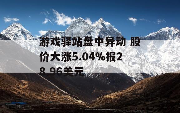 游戏驿站盘中异动 股价大涨5.04%报28.96美元